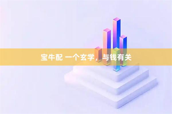 宝牛配 一个玄学，与钱有关