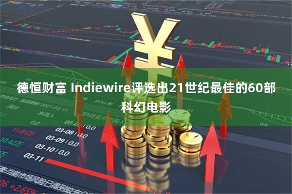 德恒财富 Indiewire评选出21世纪最佳的60部科幻电影