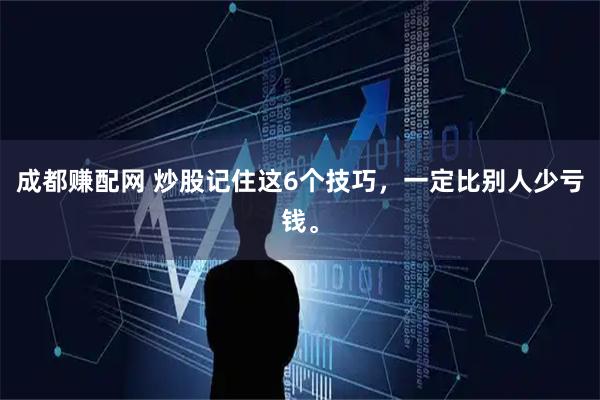 成都赚配网 炒股记住这6个技巧，一定比别人少亏钱。
