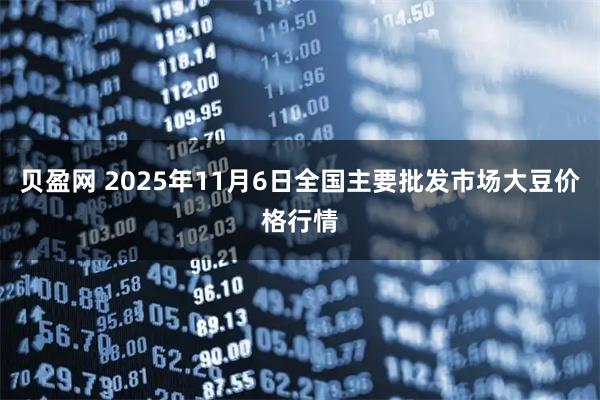 贝盈网 2025年11月6日全国主要批发市场大豆价格行情