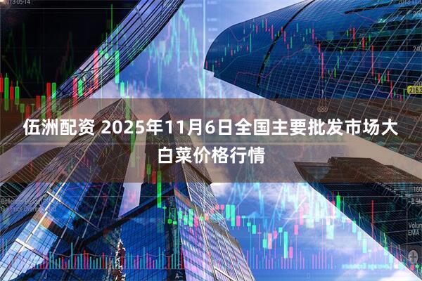 伍洲配资 2025年11月6日全国主要批发市场大白菜价格行情