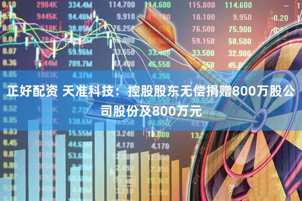 正好配资 天准科技：控股股东无偿捐赠800万股公司股份及800万元