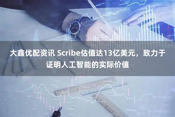 大鑫优配资讯 Scribe估值达13亿美元，致力于证明人工智能的实际价值