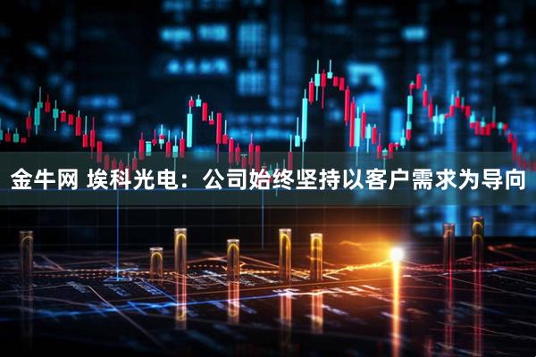 金牛网 埃科光电：公司始终坚持以客户需求为导向