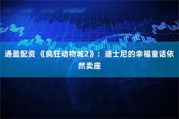 通盈配资 《疯狂动物城2》：迪士尼的幸福童话依然卖座