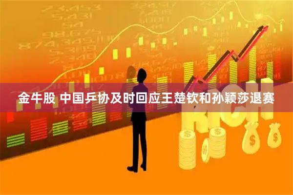 金牛股 中国乒协及时回应王楚钦和孙颖莎退赛