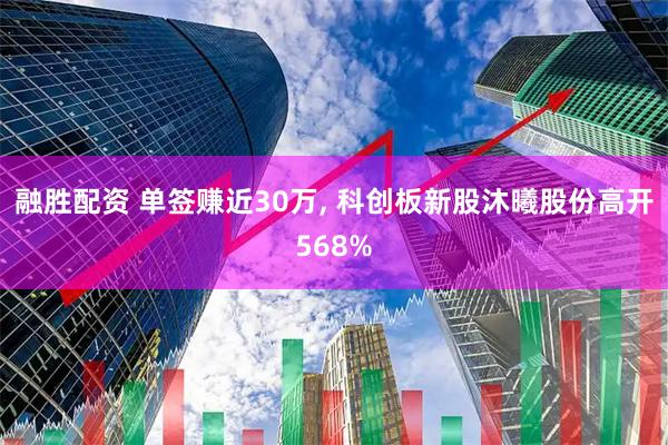 融胜配资 单签赚近30万, 科创板新股沐曦股份高开568%