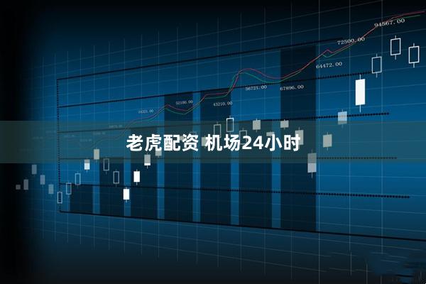 老虎配资 机场24小时